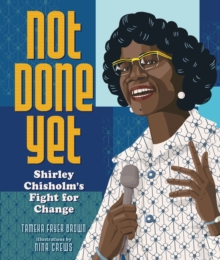 Not Done Yet : Shirley Chisholm's Fight for Change