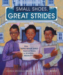 Small Shoes, Great Strides : How Three Brave Girls Opened Doors to School Equality