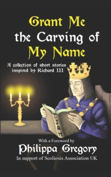 Grant Me the Carving of My Name : An anthology of short fiction inspired by King Richard III