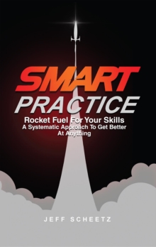 SMART Practice : Rocket Fuel For Your Skills. A Systematic Approach To Get Better At Anything.