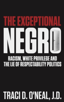 The Exceptional Negro : Racism, White Privilege and the Lie of Respectability Politics