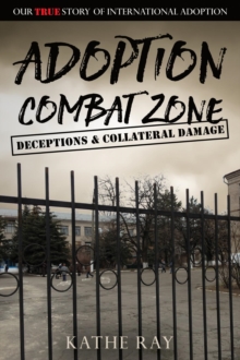 Adoption Combat Zone: Deceptions and Collateral Damage : Our True Story of International Adoption