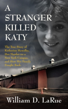 A Stranger Killed Katy : The True Story of Katherine Hawelka, Her Murder on a New York Campus, and How Her Family Fought Back