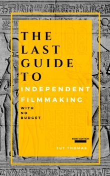 The Last Guide To Independent Filmmaking : With No Budget