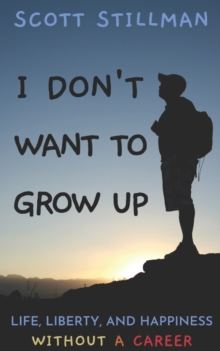 I Don't Want To Grow Up : Life, Liberty, And Happiness. Without A Career