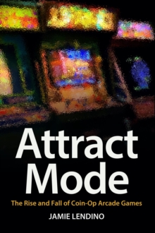 Attract Mode : The Rise and Fall of Coin-Op Arcade Games