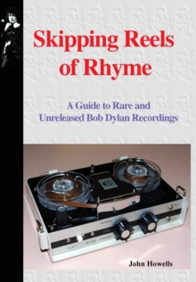 Skipping Reels of Rhyme : A Guide to Rare and Unreleased Bob Dylan Recordings