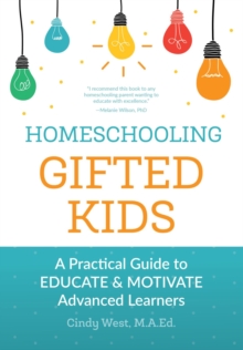 Homeschooling Gifted Kids : A Practical Guide to Educate and Motivate Advanced Learners