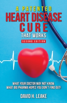 (Patented) Heart Disease Cure That Works!: What Your Doctor May Not Know. What Big Pharma Hopes You Don't Find Out.