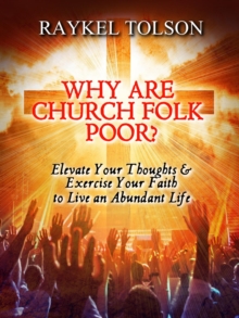 Why Are Church Folk Poor? : Elevate Your Thoughts & Exercise Your Faith to Live an Abundant Life