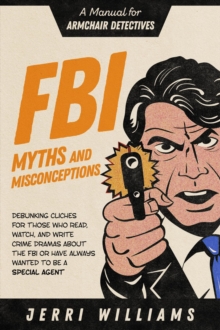 FBI Myths and Misconceptions : A Manual for Armchair Detectives