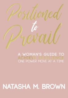 Positioned to Prevail : A Woman's Guide to Achieve Resilience One Power Move at a Time