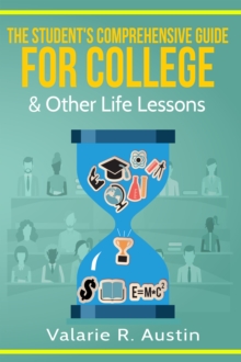 The Student's Comprehensive Guide For College & Other Life Lessons : "What to Expect & How to Succeed"