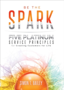 Be the Spark : Five Platinum Service Principles for Creating Customers for Life