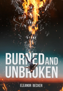 Burned and Unbroken : A True Story of Pain, Courage, and Miracles.