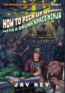 How to Pick Up Women with a Drunk Space Ninja : The Adventures of Duke Lagrange, Book One