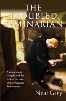 The Troubled Seminarian : A young man's struggle with his faith at the time of the Protestant Reformation.