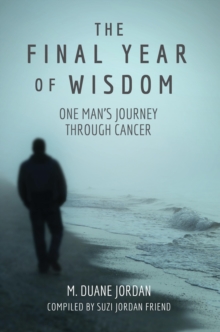 The Final Year of Wisdom : One Man's Journey Through Cancer