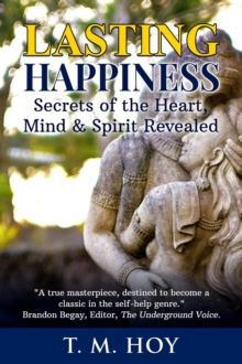 Lasting Happiness: Secrets Of The Heart, Mind & Spirit Revealed