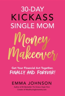 30-Day Kickass Single Mom Money Makeover : Get Your Financial Act Together, Finally and Forever!