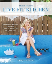 Live Fit Kitchen: 100 Simple, Delicious Recipes For Living Fit, Living Life, And Living Love