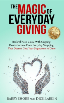 The MAGIC of Everyday Giving : Bankroll Your Cause with Ongoing, Passive Income that Doesn't Cost Your Supporters a Dime