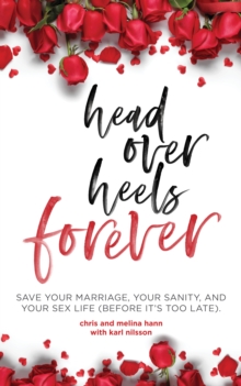 Head Over Heels Forever : Save Your Marriage, Your Sanity, and Your Sex Life (Before It's Too Late)