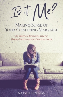 Is It Me? Making Sense of Your Confusing Marriage : A Christian Woman's Guide to Hidden Emotional and Spiritual Abuse