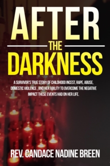 After the Darkness : A survivor's TRUE story of childhood incest, rape, abuse, domestic violence, and her ability to overcome the negative impact these events had on her life