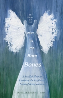 Down to the Bare Bones : A Soulful Memoir Exposing the Unfiltered Truth of Being Human