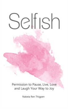 Selfish : Permission to Pause, Live, Love and Laugh Your Way to Joy