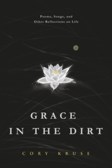 Grace in the Dirt : Poems, Songs, and Other Reflections on Life