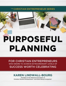 Purposeful Planning : for Christian Entrepreneurs Who Desire to Achieve Extraordinary Levels of Success Worth Celebrating