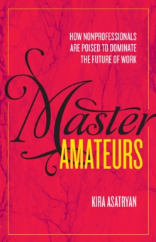 Master Amateurs: How Nonprofesionals Are Poised To Dominate The Future Of Work