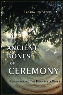 The Ancient Bones of Ceremony : Remembering the Heartfelt Ways