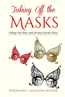 Taking Off The Masks : Telling Our Story and Giving God The Glory