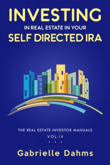 Investing in Real Estate in Your Self-Directed IRA : Secrets to Retiring Wealthy and Leaving a Legacy