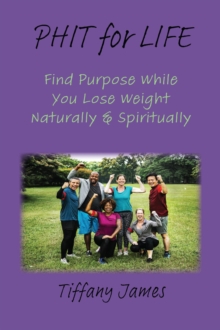 PHIT for LIFE : Find Purpose While You Lose Weight Naturally & Spiritually