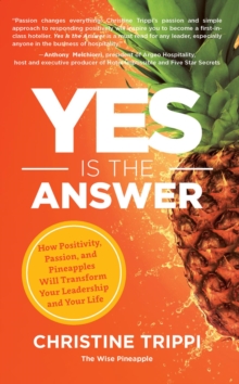 Yes Is the Answer : How Positivity, Passion, and Pineapples Will Transform Your Leadership and Your Life