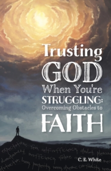 Trusting God When You're Struggling : Overcoming Obstacles to Faith