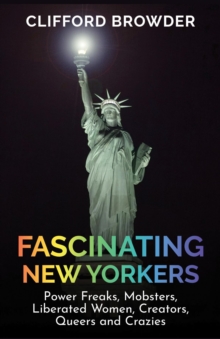 Fascinating New Yorkers : Power Freaks, Mobsters, Liberated Women, Creators, Queers and Crazies