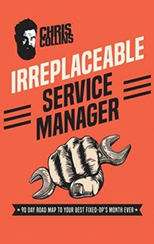 Irreplaceable Service Manager : 90 Day Road Map to Your Best Fixed-Op's Month Ever