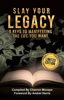 Slay Your Legacy : 9 Keys to Manifesting the Life You Want