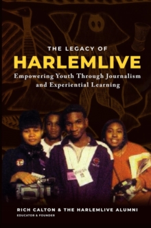 The Legacy of HarlemLIVE: Empowering Youth Through Journalism and Experiential Learning: Empowering Youth Through Journalism and Experiential Learning: Empowering Youth Through Journalism and Experien