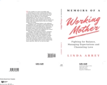 Memoirs of A Working Mother : Fighting for Balance, Managing Expectations, Channeling Love