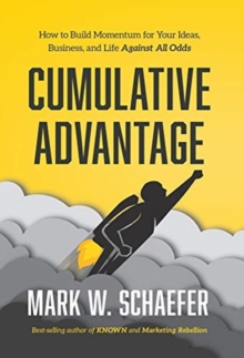 Cumulative Advantage : How to Build Momentum for Your Ideas, Business and Life Against All Odds