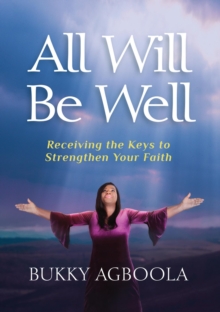 All Will Be Well : Receiving The Keys To Strengthen Your Faith