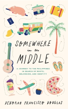 Somewhere in the Middle : A journey to the Philippines in search of roots, belonging, and identity