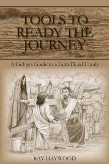 Tools to Ready the Journey : A Father's Guide to a Faith-Filled Family