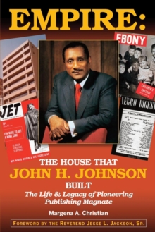 Empire : The House That John H. Johnson Built (The Life & Legacy of Pioneering Publishing Magnate)